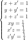 \left\{\begin{matrix} x+x'=1\\ y+y'=1\\ z+z'=1\\ xy=\frac14\\ x'z=\frac14\\ z'y'=\frac14 \end{matrix}\right.